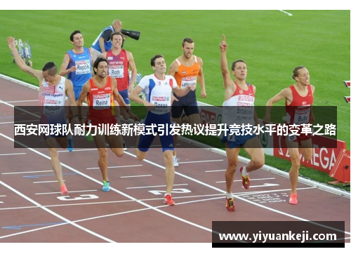 西安网球队耐力训练新模式引发热议提升竞技水平的变革之路
