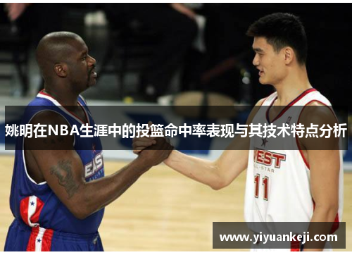 姚明在NBA生涯中的投篮命中率表现与其技术特点分析