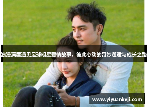 浪漫满屋遇见足球明星爱情故事，彼此心动的奇妙邂逅与成长之路