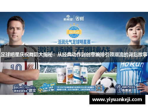 足球明星庆祝舞蹈大揭秘：从经典动作到创意编排引领潮流的背后故事