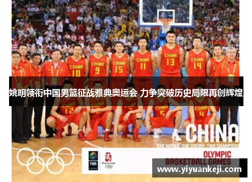 姚明领衔中国男篮征战雅典奥运会 力争突破历史局限再创辉煌