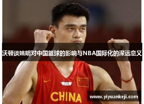 沃顿谈姚明对中国篮球的影响与NBA国际化的深远意义