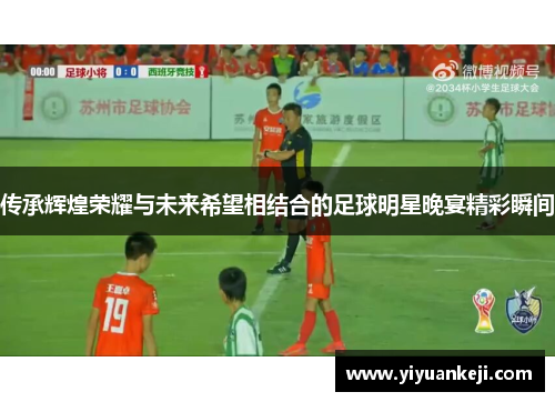 传承辉煌荣耀与未来希望相结合的足球明星晚宴精彩瞬间