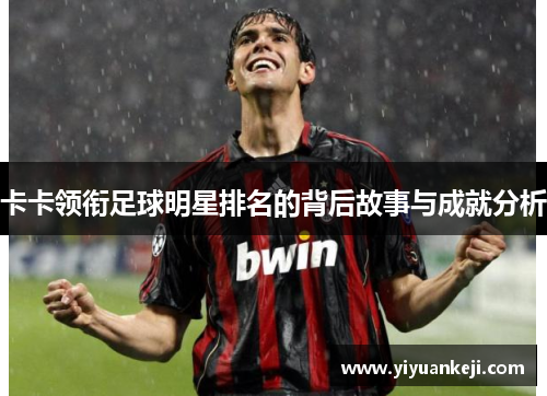 卡卡领衔足球明星排名的背后故事与成就分析