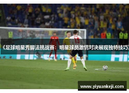 《足球明星秀脚法挑战赛：明星球员激情对决展现独特技巧》