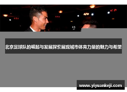 北京足球队的崛起与发展探索展现城市体育力量的魅力与希望