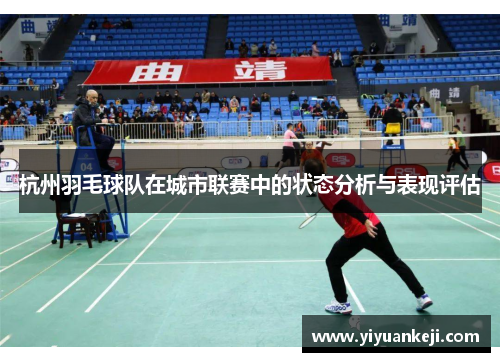 杭州羽毛球队在城市联赛中的状态分析与表现评估