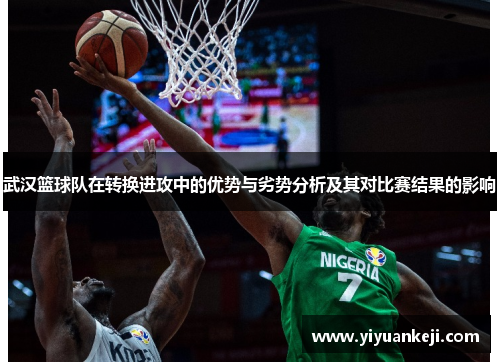 武汉篮球队在转换进攻中的优势与劣势分析及其对比赛结果的影响