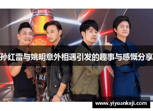 孙红雷与姚明意外相遇引发的趣事与感慨分享
