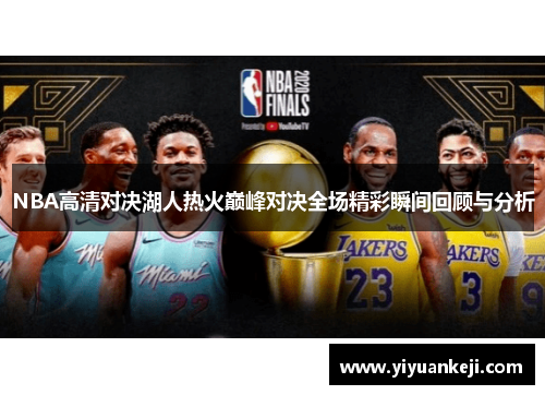 NBA高清对决湖人热火巅峰对决全场精彩瞬间回顾与分析