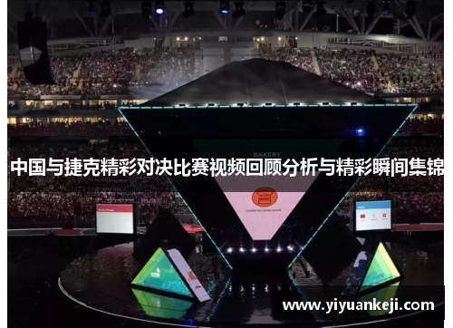 中国与捷克精彩对决比赛视频回顾分析与精彩瞬间集锦