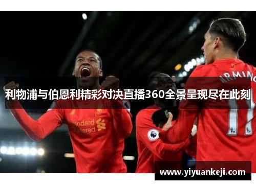 利物浦与伯恩利精彩对决直播360全景呈现尽在此刻