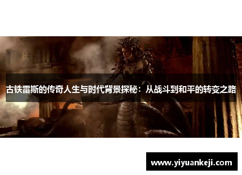 古铁雷斯的传奇人生与时代背景探秘：从战斗到和平的转变之路