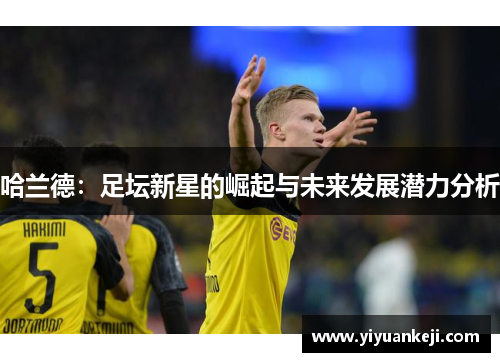 哈兰德：足坛新星的崛起与未来发展潜力分析