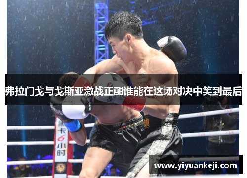 弗拉门戈与戈斯亚激战正酣谁能在这场对决中笑到最后