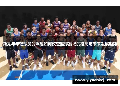 新秀与年轻球员的崛起如何改变篮球赛场的格局与未来发展趋势
