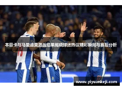 本菲卡与马里迪莫激战结果揭晓球迷热议精彩瞬间与赛后分析