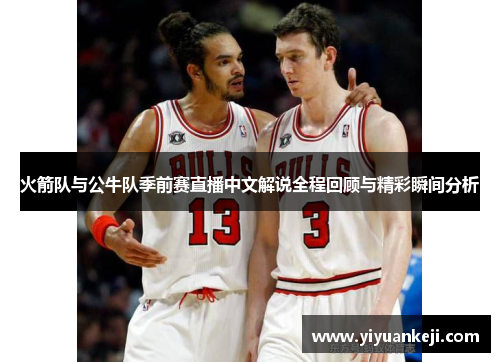 火箭队与公牛队季前赛直播中文解说全程回顾与精彩瞬间分析